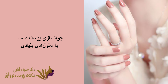 مزایای استفاده از سلولهای بنیادی برای جوانسازی پوست دست